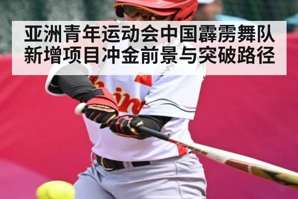 亚洲青年运动会中国霹雳舞队新增项目冲金前景与突破路径